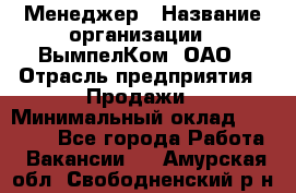 Менеджер › Название организации ­ ВымпелКом, ОАО › Отрасль предприятия ­ Продажи › Минимальный оклад ­ 24 000 - Все города Работа » Вакансии   . Амурская обл.,Свободненский р-н